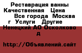 Реставрация ванны Качественная › Цена ­ 3 333 - Все города, Москва г. Услуги » Другие   . Ненецкий АО,Осколково д.